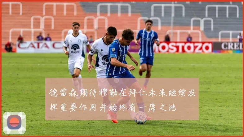 德雷森期待穆勒在拜仁未来继续发挥重要作用并始终有一席之地