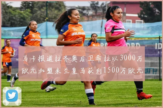马卡报道拉齐奥后卫希拉以3000万欧元加盟米兰皇马获利1500万欧元