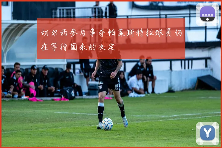 切尔西参与争夺帕莱斯特拉球员仍在等待国米的决定