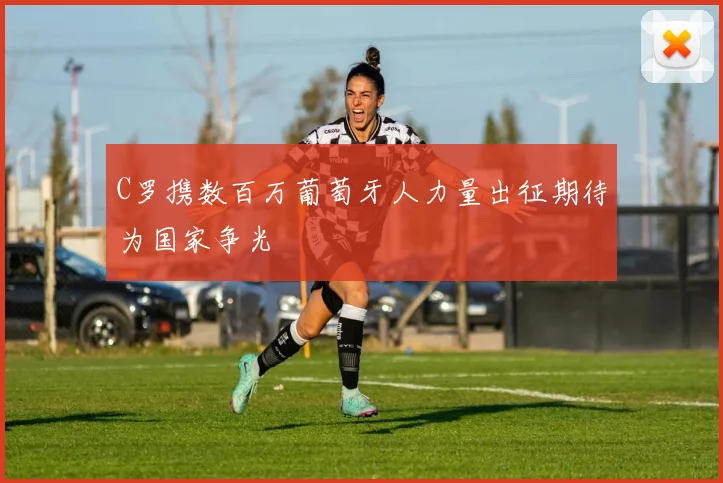 C罗携数百万葡萄牙人力量出征期待为国家争光