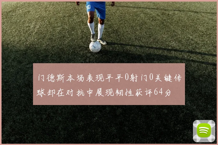 门德斯本场表现平平0射门0关键传球却在对抗中展现韧性获评64分