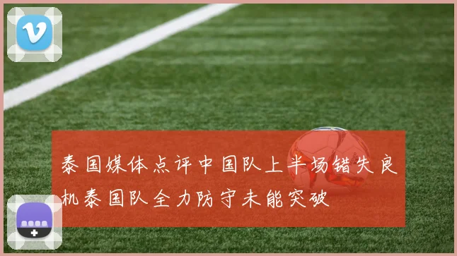 泰国媒体点评中国队上半场错失良机泰国队全力防守未能突破