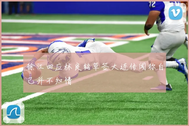 徐江回应林良铭草签大连传闻称自己并不知情