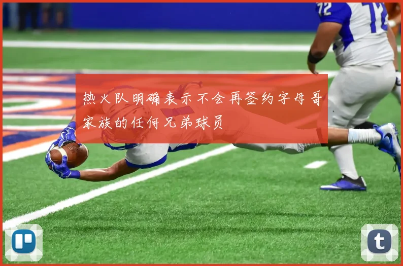 热火队明确表示不会再签约字母哥家族的任何兄弟球员