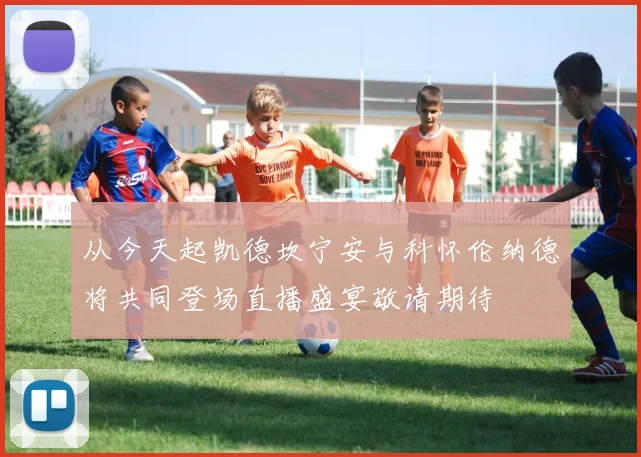 从今天起凯德坎宁安与科怀伦纳德将共同登场直播盛宴敬请期待