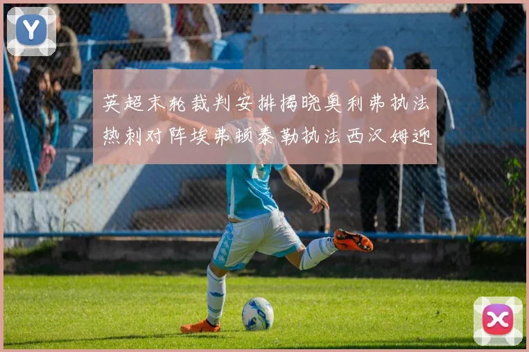 英超末轮裁判安排揭晓奥利弗执法热刺对阵埃弗顿泰勒执法西汉姆迎战利兹联
