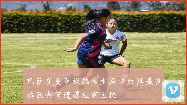 巴萨在曼萨诺执法生涯中红牌最多梅西也曾遭遇红牌困扰